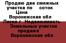 Продаю два смежных участка по 15 соток › Цена ­ 250 000 - Воронежская обл., Лиски г. Недвижимость » Земельные участки продажа   . Воронежская обл.